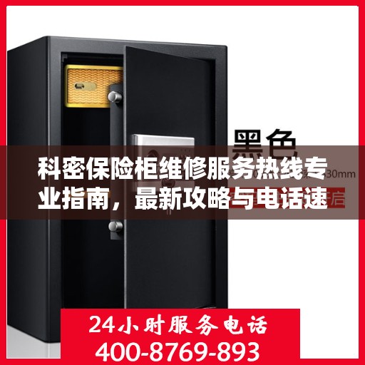 科密保险柜维修服务热线专业指南，最新攻略与电话速查