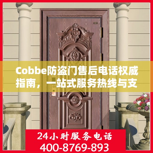 Cobbe防盗门售后电话权威指南，一站式服务热线与支持信息全解析