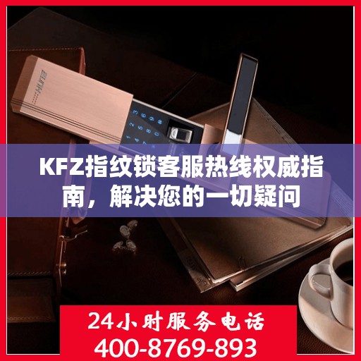 KFZ指纹锁客服热线权威指南，解决您的一切疑问