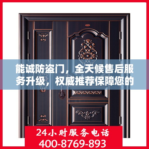 能诚防盗门，全天候售后服务升级，权威推荐保障您的安全
