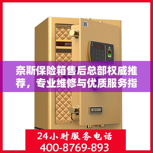 奈斯保险箱售后总部权威推荐，专业维修与优质服务指南