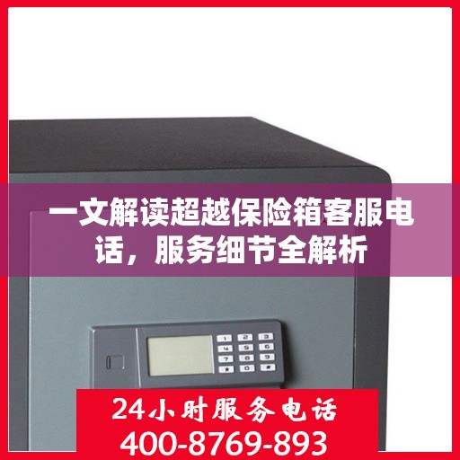 一文解读超越保险箱客服电话，服务细节全解析