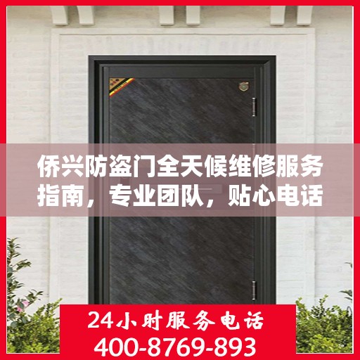 侨兴防盗门全天候维修服务指南，专业团队，贴心电话一网打尽