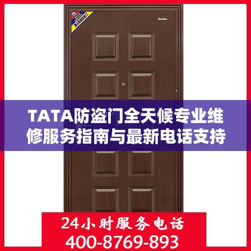TATA防盗门全天候专业维修服务指南与最新电话支持攻略