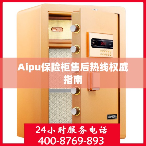 Aipu保险柜售后热线权威指南