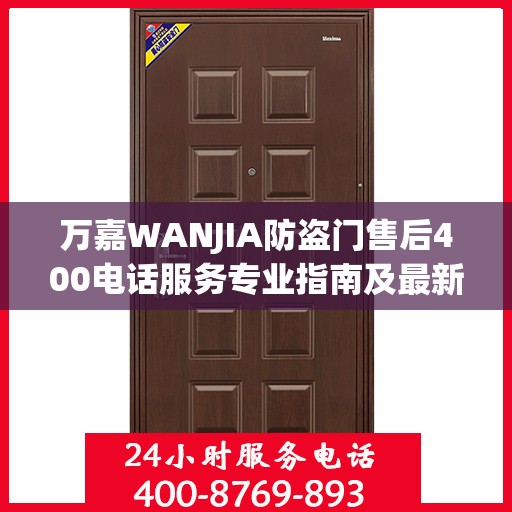 万嘉WANJIA防盗门售后400电话服务专业指南及最新攻略解析