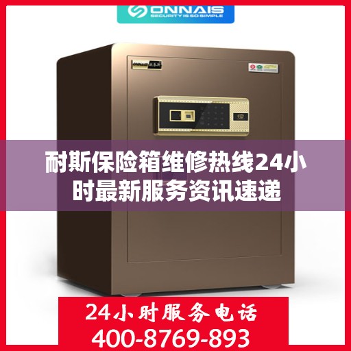 耐斯保险箱维修热线24小时最新服务资讯速递