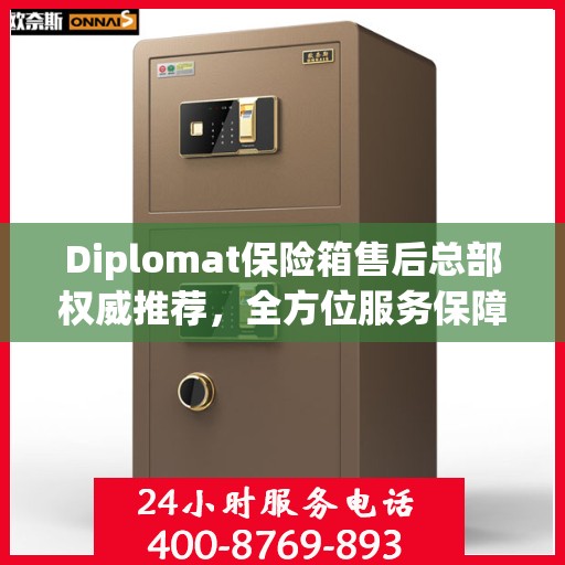 Diplomat保险箱售后总部权威推荐，全方位服务保障，为您的财产安全保驾护航