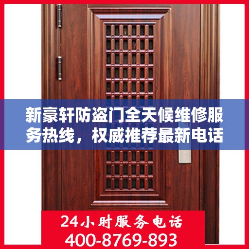 新豪轩防盗门全天候维修服务热线，权威推荐最新电话标记