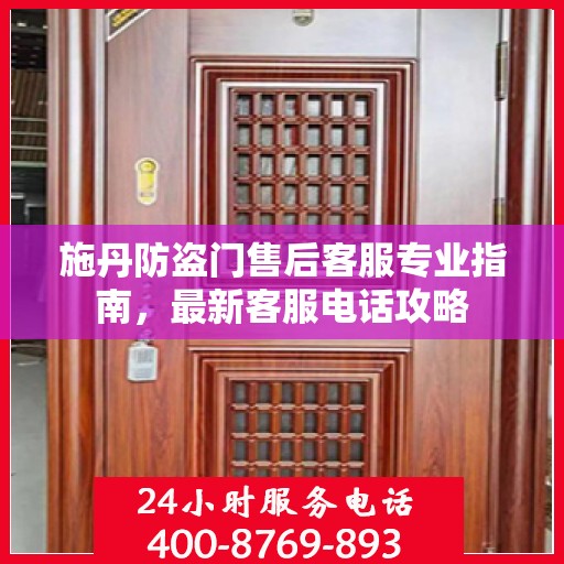施丹防盗门售后客服专业指南，最新客服电话攻略