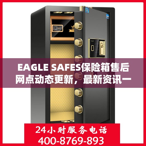 EAGLE SAFES保险箱售后网点动态更新，最新资讯一网打尽