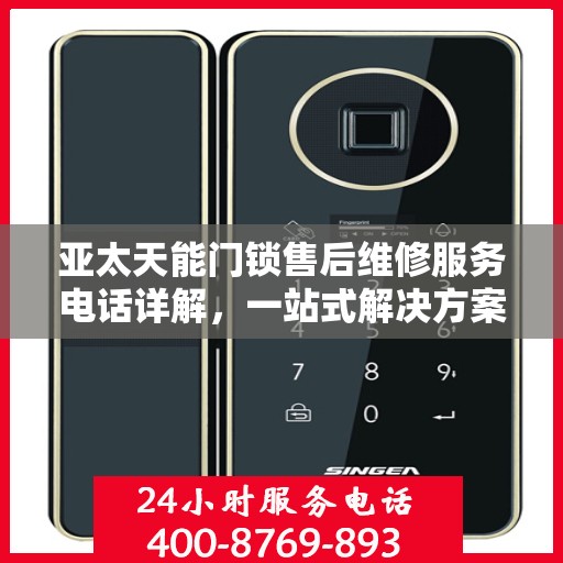 亚太天能门锁售后维修服务电话详解，一站式解决方案全攻略
