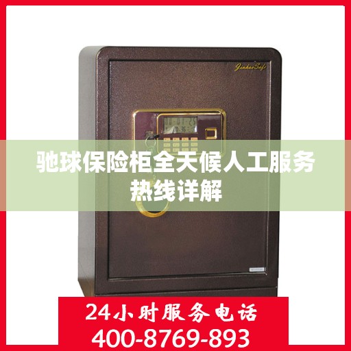 驰球保险柜全天候人工服务热线详解