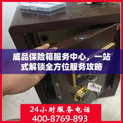 威品保险箱服务中心，一站式解锁全方位服务攻略