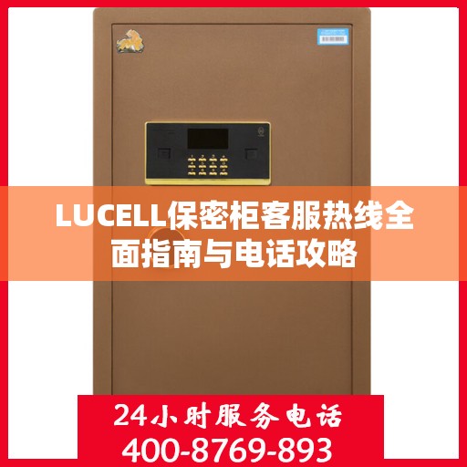 LUCELL保密柜客服热线全面指南与电话攻略