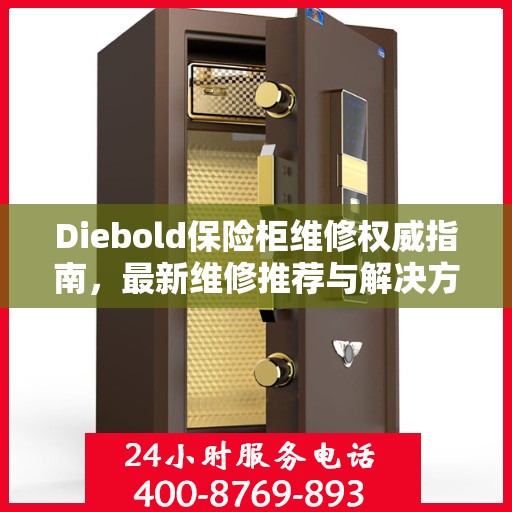 Diebold保险柜维修权威指南，最新维修推荐与解决方案