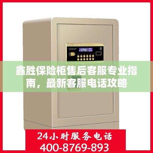 鑫胜保险柜售后客服专业指南，最新客服电话攻略