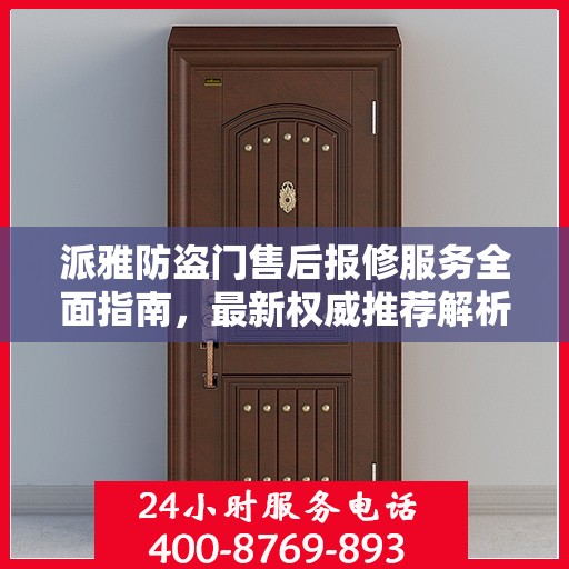 派雅防盗门售后报修服务全面指南，最新权威推荐解析