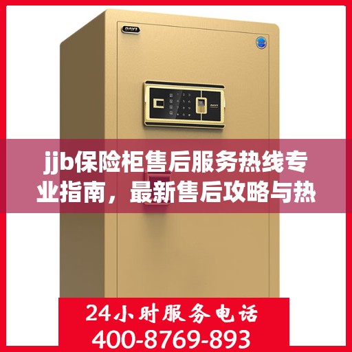 jjb保险柜售后服务热线专业指南，最新售后攻略与热线支持