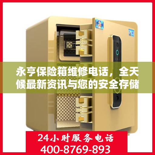 永亨保险箱维修电话，全天候最新资讯与您的安全存储需求相伴
