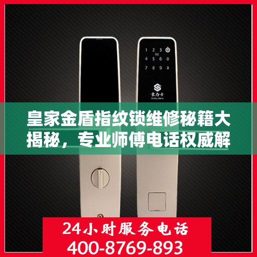 皇家金盾指纹锁维修秘籍大揭秘，专业师傅电话权威解读