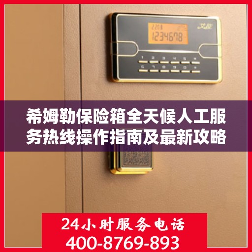 希姆勒保险箱全天候人工服务热线操作指南及最新攻略
