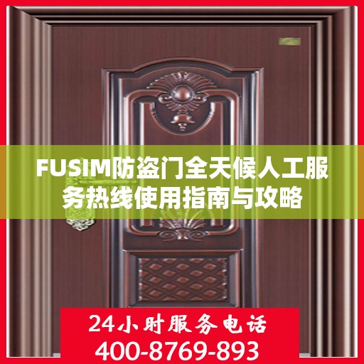 FUSIM防盗门全天候人工服务热线使用指南与攻略