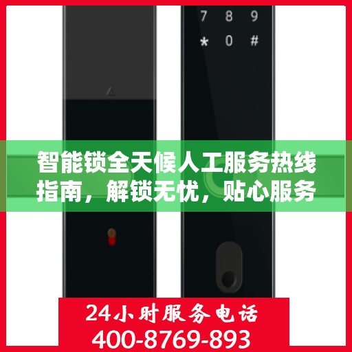 智能锁全天候人工服务热线指南，解锁无忧，贴心服务就在身边