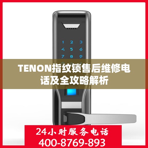 TENON指纹锁售后维修电话及全攻略解析
