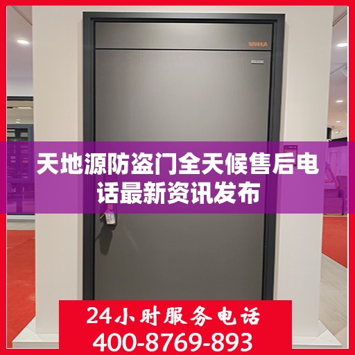 天地源防盗门全天候售后电话最新资讯发布