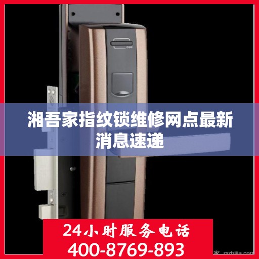 湘吾家指纹锁维修网点最新消息速递