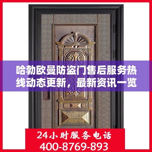 哈勃欧曼防盗门售后服务热线动态更新，最新资讯一览