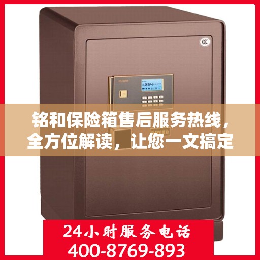 铭和保险箱售后服务热线，全方位解读，让您一文搞定！
