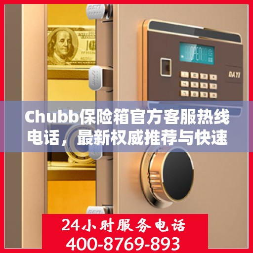 Chubb保险箱官方客服热线电话，最新权威推荐与快速响应