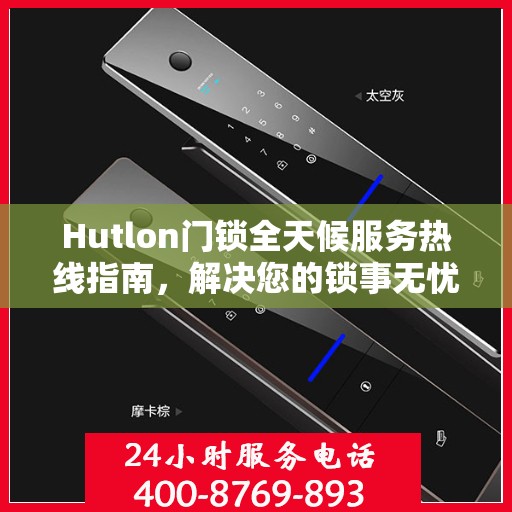 Hutlon门锁全天候服务热线指南，解决您的锁事无忧