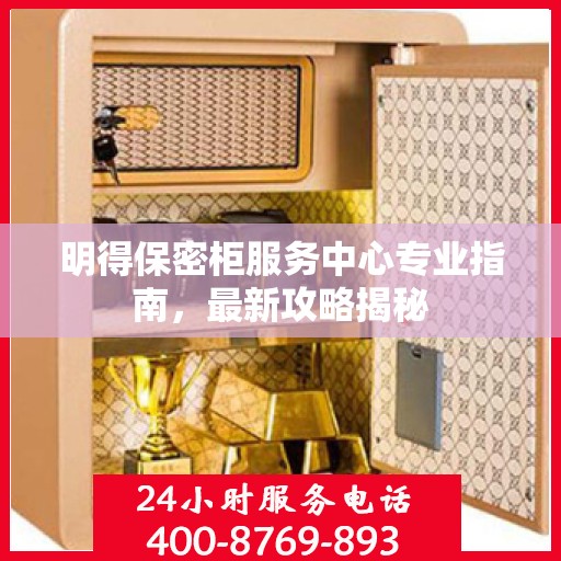 明得保密柜服务中心专业指南，最新攻略揭秘