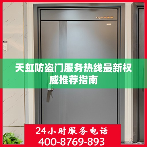 天虹防盗门服务热线最新权威推荐指南