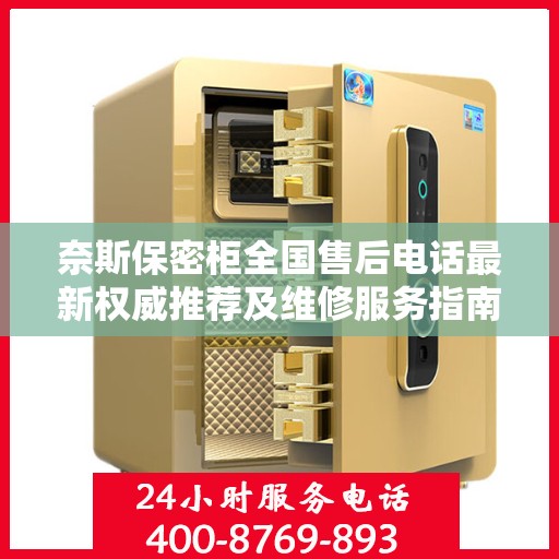 奈斯保密柜全国售后电话最新权威推荐及维修服务指南