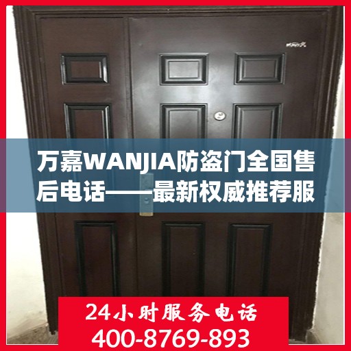万嘉WANJIA防盗门全国售后电话——最新权威推荐服务热线
