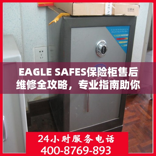 EAGLE SAFES保险柜售后维修全攻略，专业指南助你无忧解决维修问题