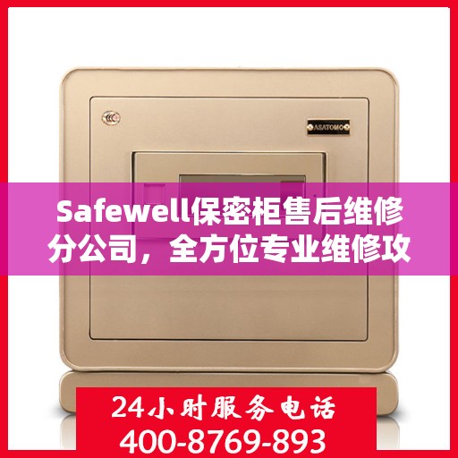 Safewell保密柜售后维修分公司，全方位专业维修攻略