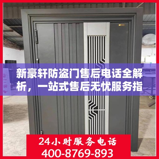 新豪轩防盗门售后电话全解析，一站式售后无忧服务指南