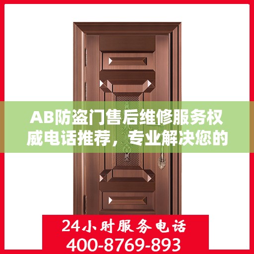 AB防盗门售后维修服务权威电话推荐，专业解决您的安全门问题