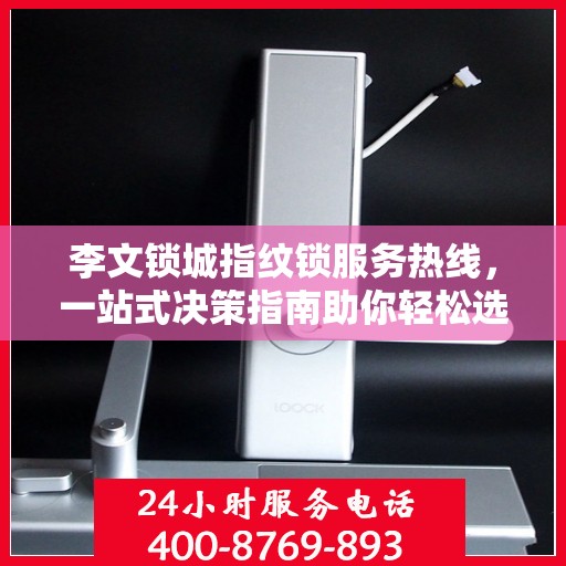 李文锁城指纹锁服务热线，一站式决策指南助你轻松选购优质锁具产品