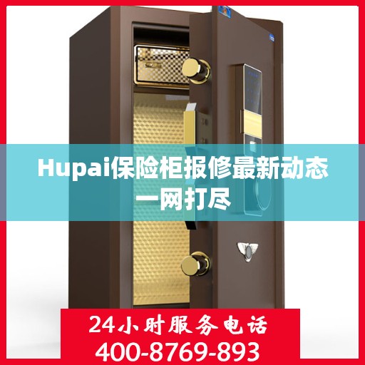 Hupai保险柜报修最新动态一网打尽