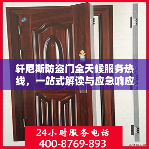 轩尼斯防盗门全天候服务热线，一站式解读与应急响应