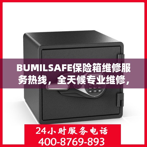 BUMILSAFE保险箱维修服务热线，全天候专业维修，权威推荐，快速响应！