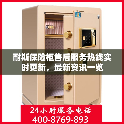 耐斯保险柜售后服务热线实时更新，最新资讯一览