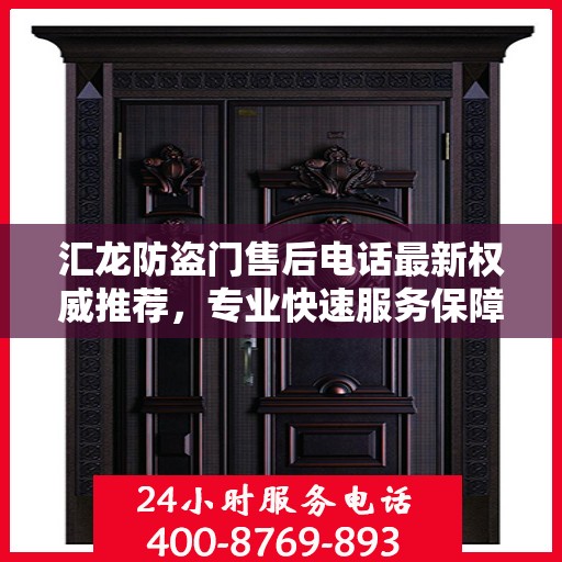 汇龙防盗门售后电话最新权威推荐，专业快速服务保障