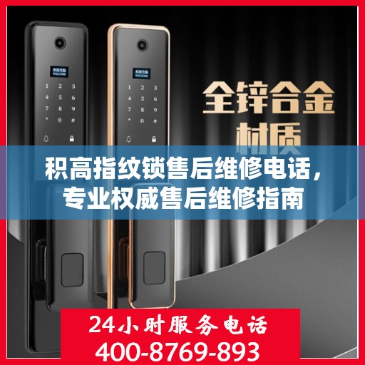 积高指纹锁售后维修电话，专业权威售后维修指南